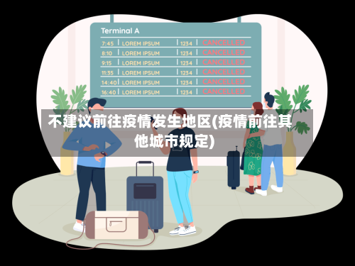 不建议前往疫情发生地区(疫情前往其他城市规定)-第3张图片