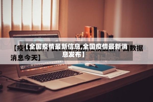 【全国疫情最新信息,全国疫情最新消息发布】
