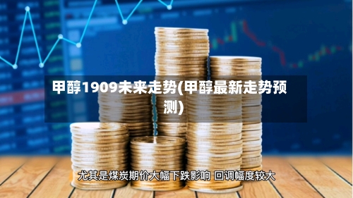 甲醇1909未来走势(甲醇最新走势预测)-第3张图片