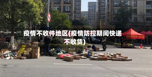 疫情不收件地区(疫情防控期间快递不收货)-第2张图片
