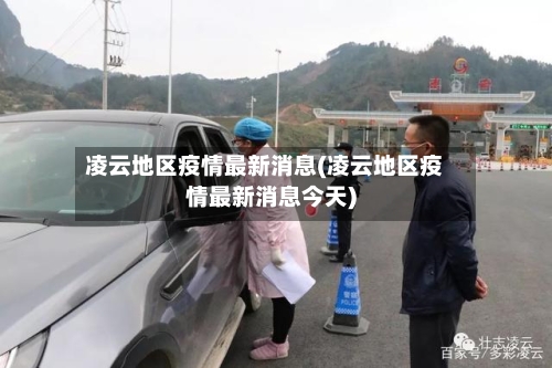 凌云地区疫情最新消息(凌云地区疫情最新消息今天)-第3张图片
