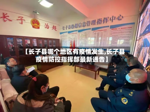 【长子县哪个地区有疫情发生,长子县疫情防控指挥部最新通告】-第2张图片