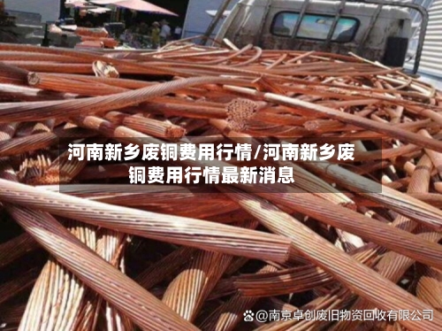 河南新乡废铜费用行情/河南新乡废铜费用行情最新消息