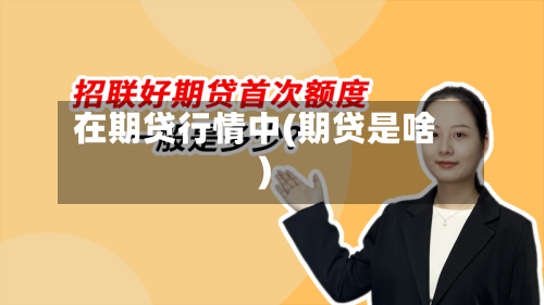 在期贷行情中(期贷是啥)-第2张图片