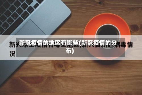 新冠疫情的地区有哪些(新冠疫情的分布)-第2张图片