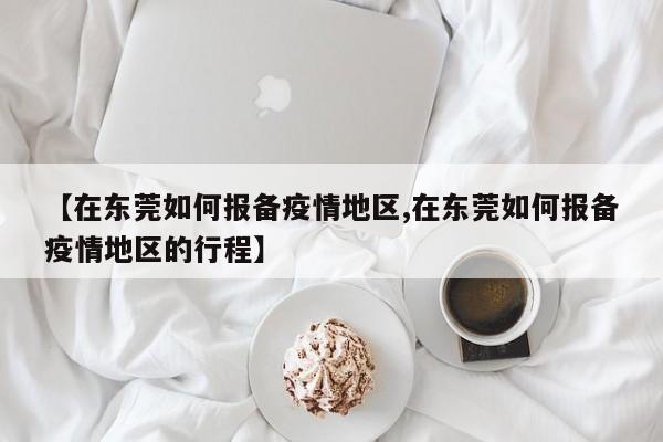 【在东莞如何报备疫情地区,在东莞如何报备疫情地区的行程】