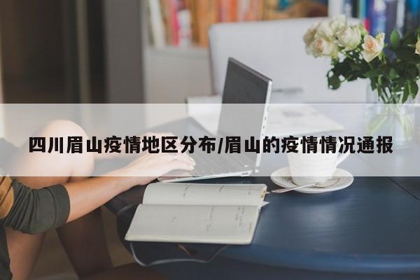 四川眉山疫情地区分布/眉山的疫情情况通报