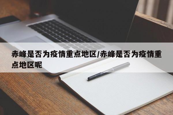 赤峰是否为疫情重点地区/赤峰是否为疫情重点地区呢