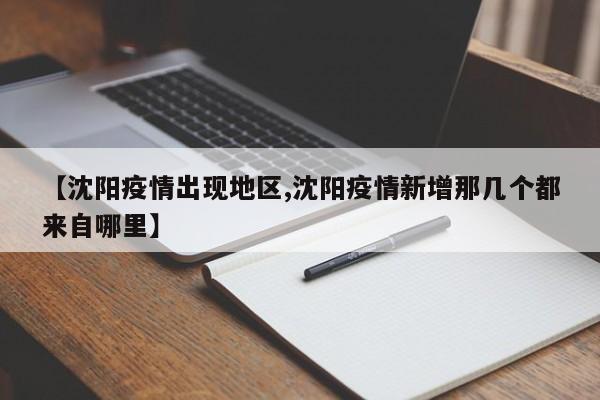 【沈阳疫情出现地区,沈阳疫情新增那几个都来自哪里】