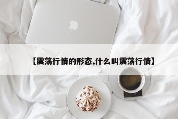 【震荡行情的形态,什么叫震荡行情】