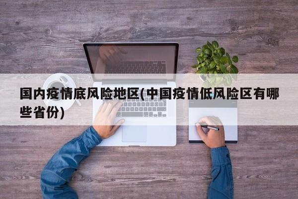 国内疫情底风险地区(中国疫情低风险区有哪些省份)