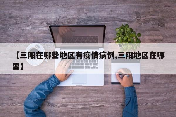 【三阳在哪些地区有疫情病例,三阳地区在哪里】