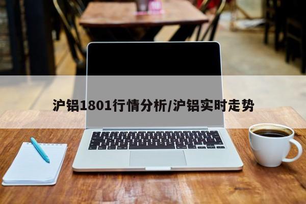 沪铝1801行情分析/沪铝实时走势