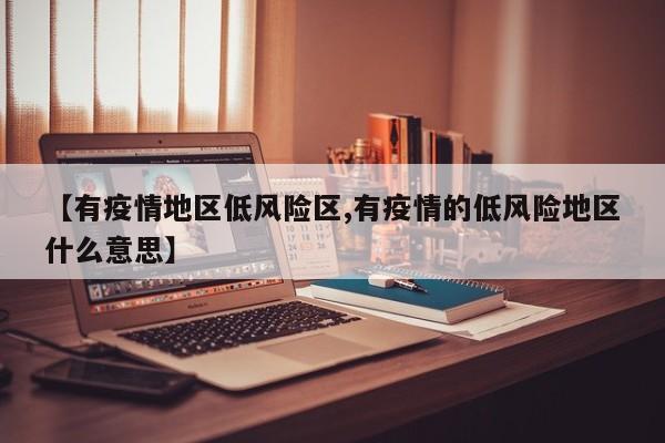 【有疫情地区低风险区,有疫情的低风险地区什么意思】