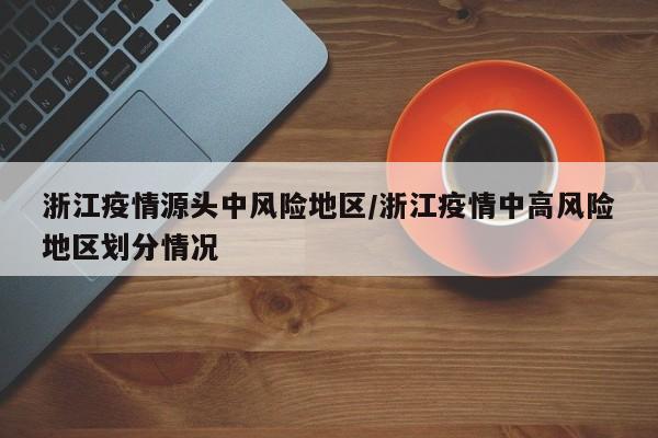 浙江疫情源头中风险地区/浙江疫情中高风险地区划分情况