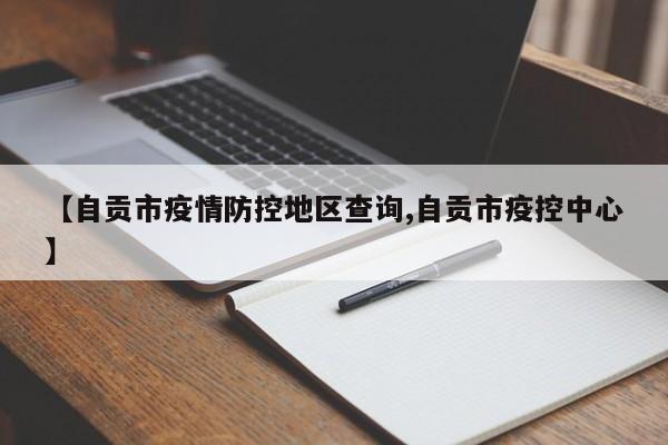 【自贡市疫情防控地区查询,自贡市疫控中心】