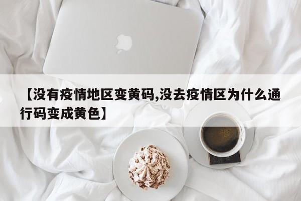 【没有疫情地区变黄码,没去疫情区为什么通行码变成黄色】