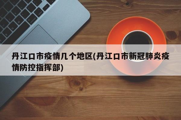 丹江口市疫情几个地区(丹江口市新冠肺炎疫情防控指挥部)