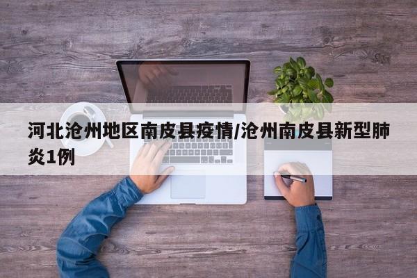 河北沧州地区南皮县疫情/沧州南皮县新型肺炎1例