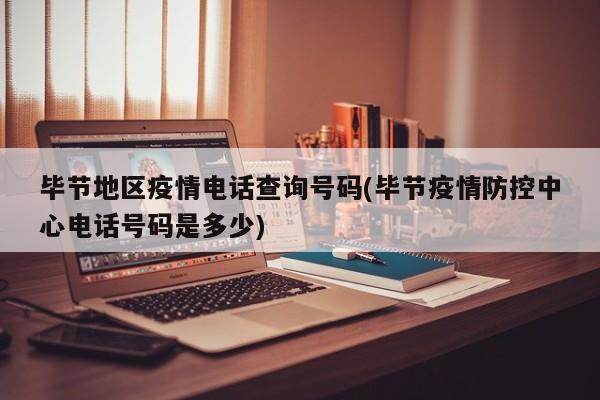 毕节地区疫情电话查询号码(毕节疫情防控中心电话号码是多少)