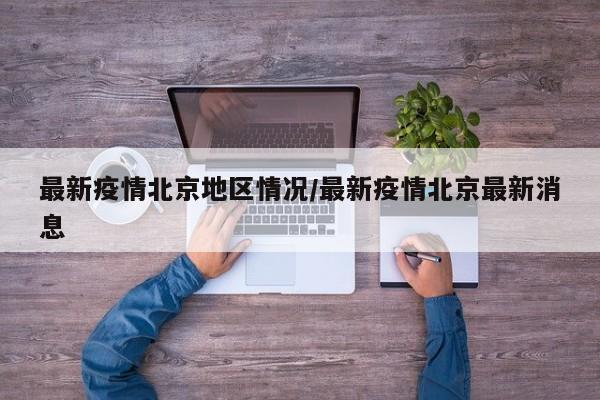 最新疫情北京地区情况/最新疫情北京最新消息