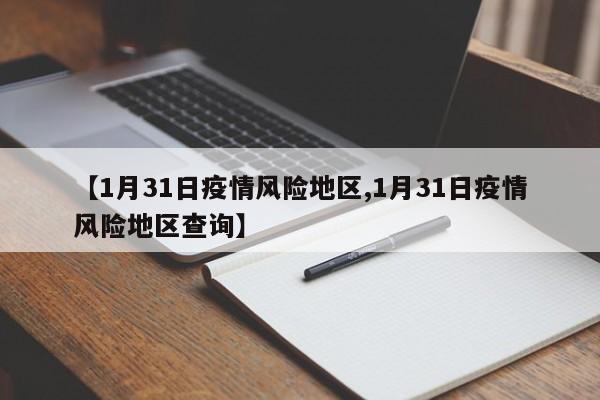 【1月31日疫情风险地区,1月31日疫情风险地区查询】