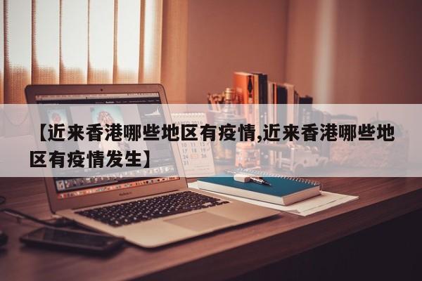 【近来香港哪些地区有疫情,近来香港哪些地区有疫情发生】