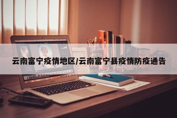 云南富宁疫情地区/云南富宁县疫情防疫通告
