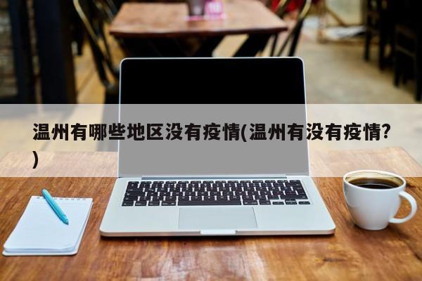 温州有哪些地区没有疫情(温州有没有疫情?)