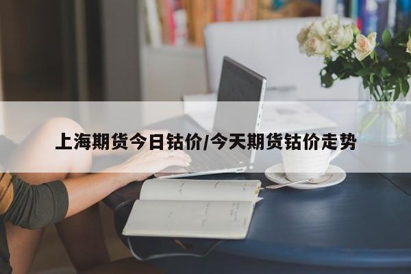 上海期货今日钴价/今天期货钴价走势