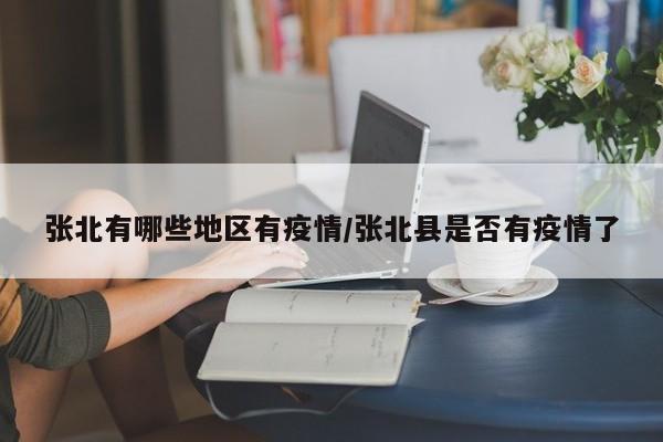 张北有哪些地区有疫情/张北县是否有疫情了