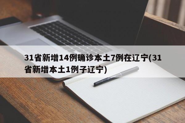 31省新增14例确诊本土7例在辽宁(31省新增本土1例子辽宁)