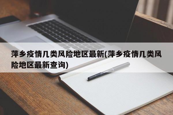 萍乡疫情几类风险地区最新(萍乡疫情几类风险地区最新查询)