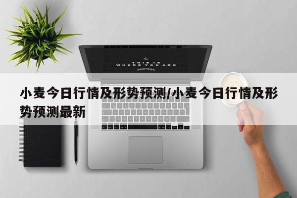 小麦今日行情及形势预测/小麦今日行情及形势预测最新