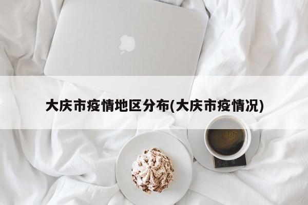 大庆市疫情地区分布(大庆市疫情况)