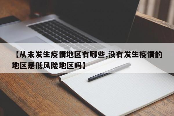 【从未发生疫情地区有哪些,没有发生疫情的地区是低风险地区吗】
