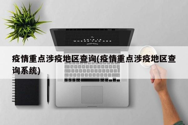 疫情重点涉疫地区查询(疫情重点涉疫地区查询系统)