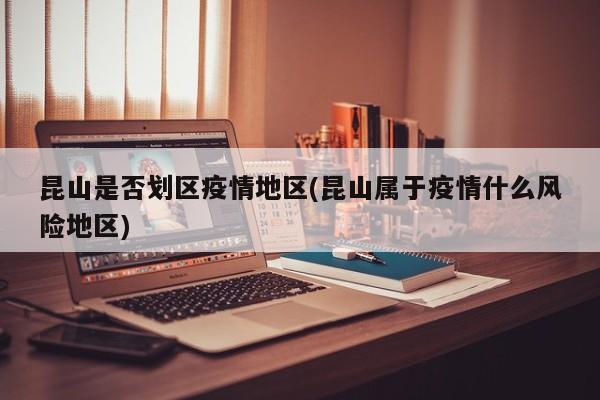 昆山是否划区疫情地区(昆山属于疫情什么风险地区)