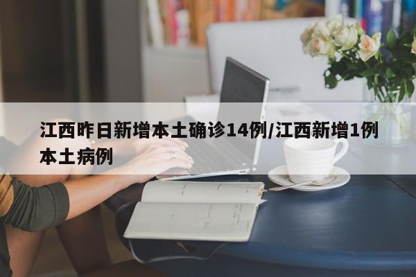 江西昨日新增本土确诊14例/江西新增1例本土病例