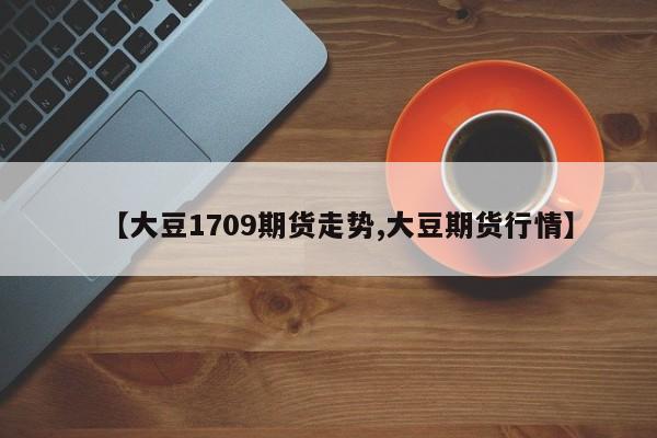 【大豆1709期货走势,大豆期货行情】