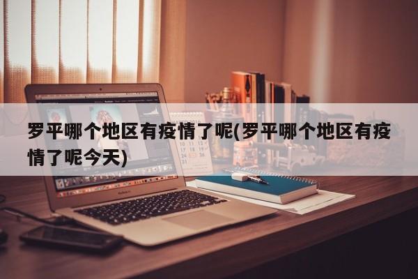 罗平哪个地区有疫情了呢(罗平哪个地区有疫情了呢今天)