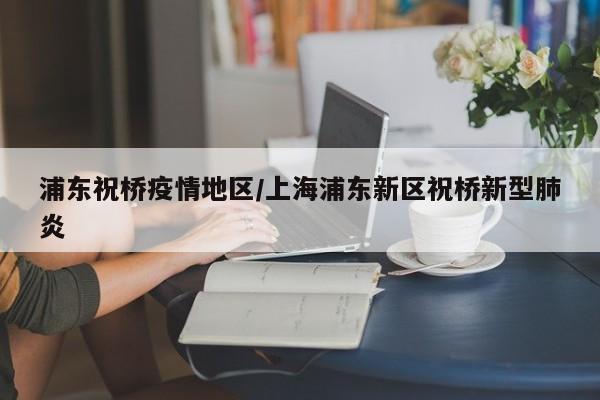 浦东祝桥疫情地区/上海浦东新区祝桥新型肺炎