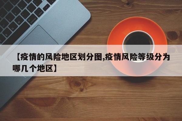 【疫情的风险地区划分图,疫情风险等级分为哪几个地区】