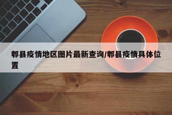 郫县疫情地区图片最新查询/郫县疫情具体位置