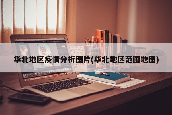 华北地区疫情分析图片(华北地区范围地图)