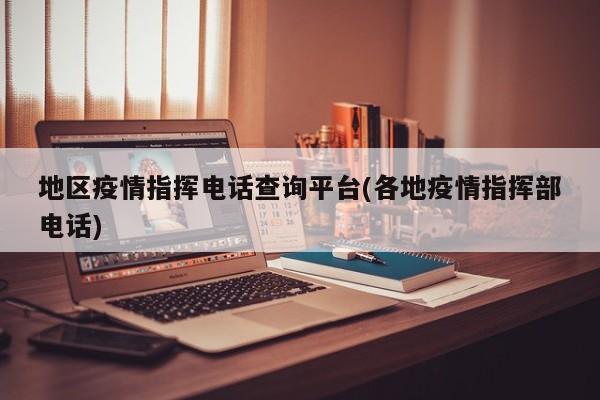 地区疫情指挥电话查询平台(各地疫情指挥部电话)