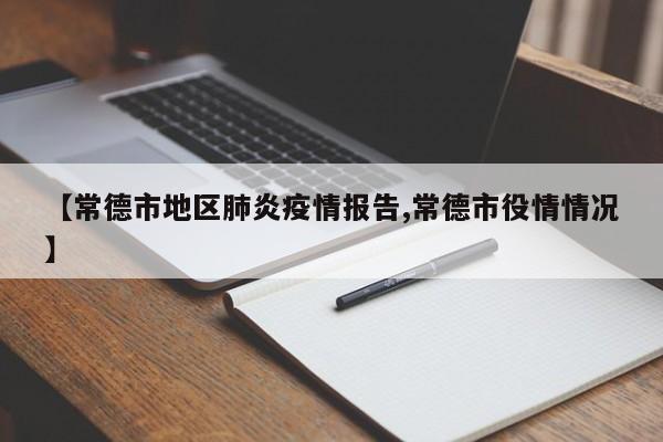 【常德市地区肺炎疫情报告,常德市役情情况】