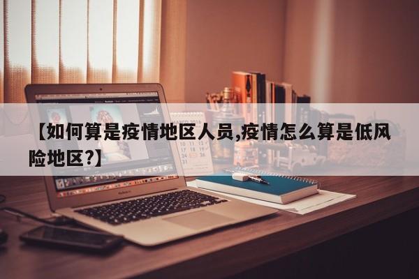 【如何算是疫情地区人员,疫情怎么算是低风险地区?】