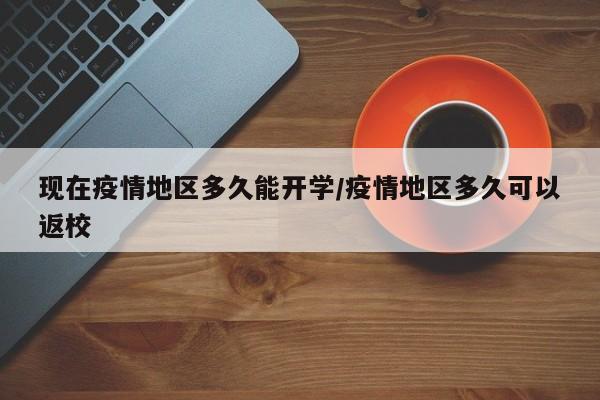 现在疫情地区多久能开学/疫情地区多久可以返校