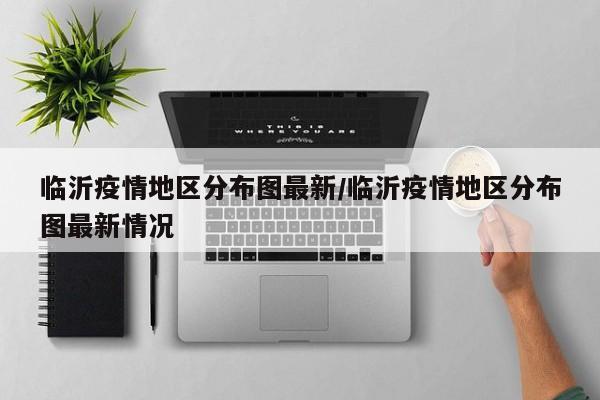 临沂疫情地区分布图最新/临沂疫情地区分布图最新情况